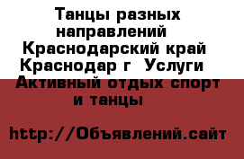 Танцы разных направлений - Краснодарский край, Краснодар г. Услуги » Активный отдых,спорт и танцы   